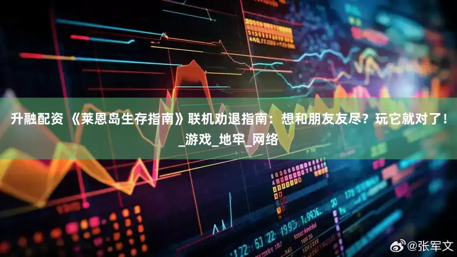 升融配资 《莱恩岛生存指南》联机劝退指南：想和朋友友尽？玩它就对了！_游戏_地牢_网络