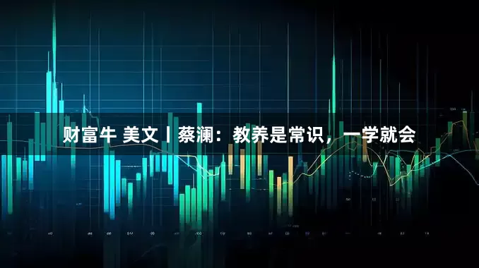 财富牛 美文丨蔡澜：教养是常识，一学就会