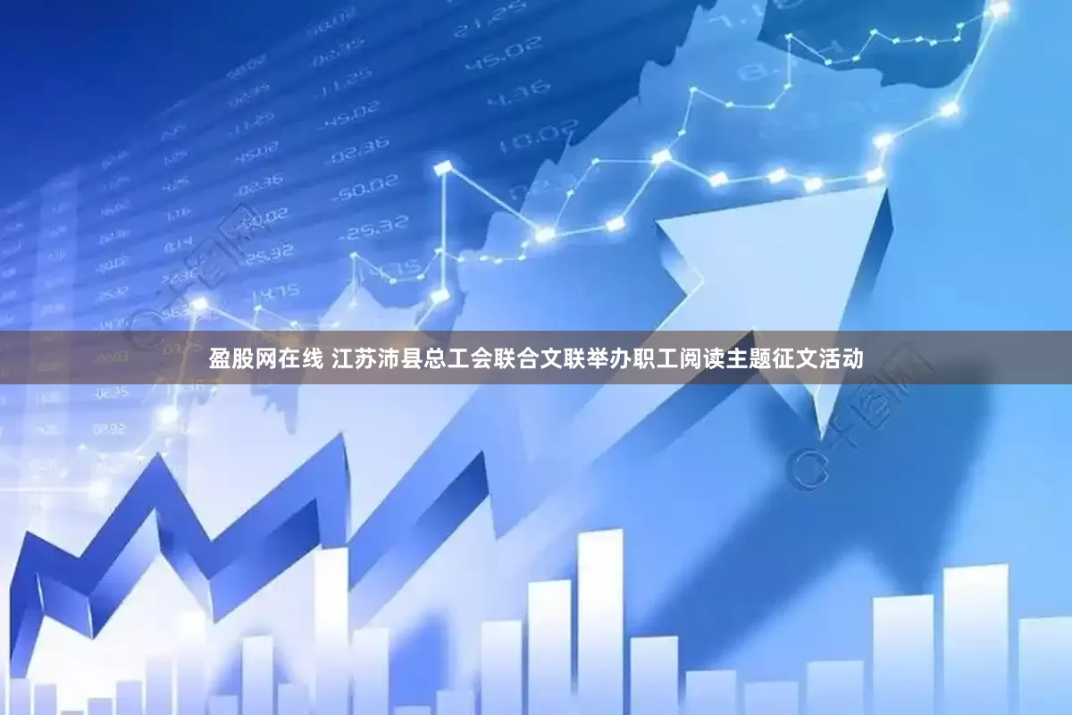 盈股网在线 江苏沛县总工会联合文联举办职工阅读主题征文活动