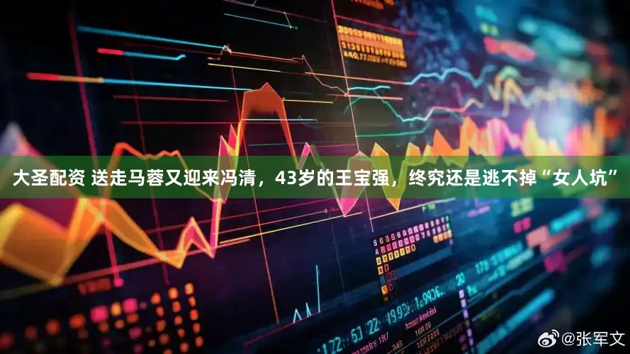 大圣配资 送走马蓉又迎来冯清，43岁的王宝强，终究还是逃不掉“女人坑”