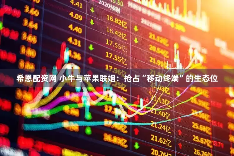 希恩配资网 小牛与苹果联姻：抢占“移动终端”的生态位