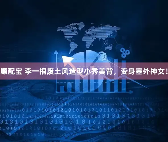 顺配宝 李一桐废土风造型小秀美背，变身塞外神女！