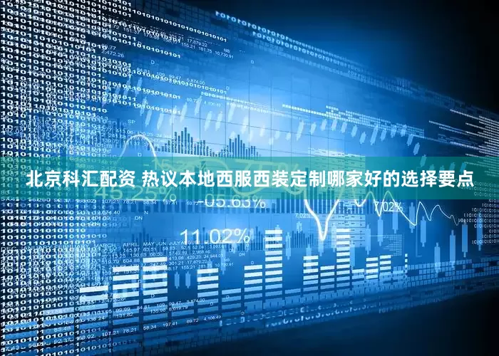 北京科汇配资 热议本地西服西装定制哪家好的选择要点