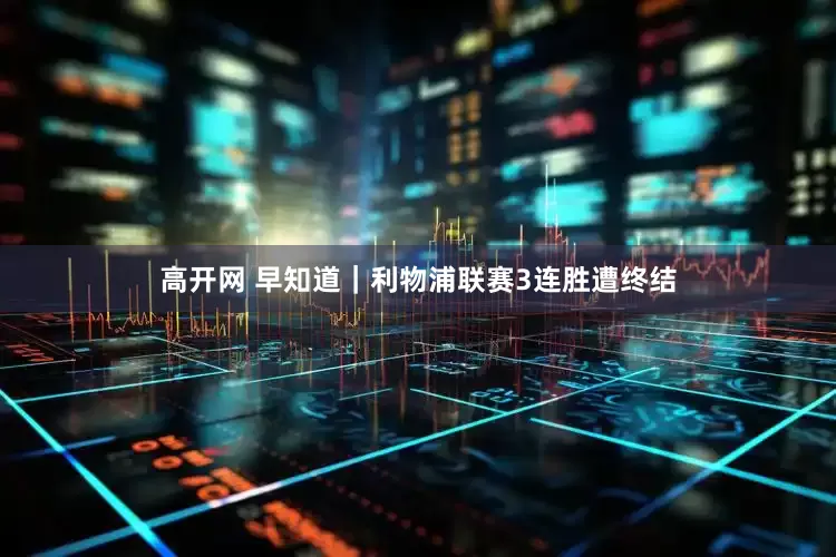 高开网 早知道｜利物浦联赛3连胜遭终结