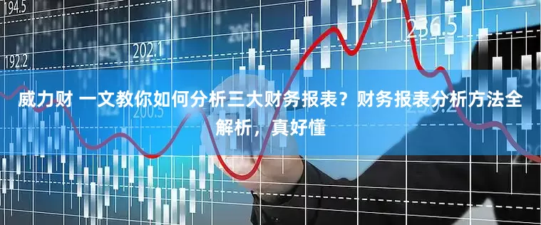 威力财 一文教你如何分析三大财务报表？财务报表分析方法全解析，真好懂